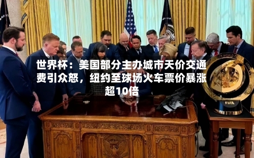 世界杯：美国部分主办城市天价交通费引众怒，纽约至球场火车票价暴涨超10倍