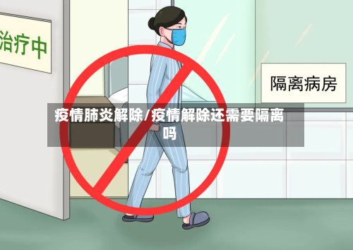 疫情肺炎解除/疫情解除还需要隔离吗