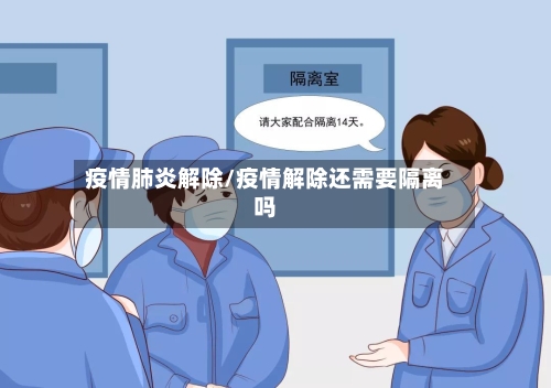 疫情肺炎解除/疫情解除还需要隔离吗-第2张图片