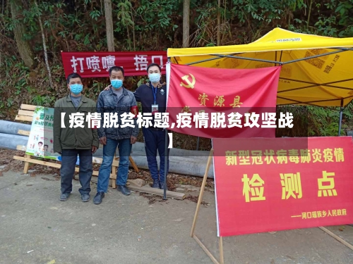 【疫情脱贫标题,疫情脱贫攻坚战】-第3张图片