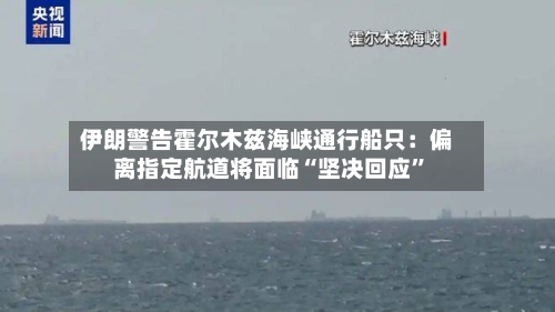 伊朗警告霍尔木兹海峡通行船只：偏离指定航道将面临“坚决回应”-第3张图片