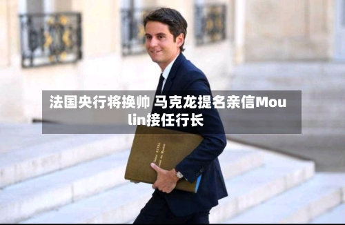 法国央行将换帅 马克龙提名亲信Moulin接任行长