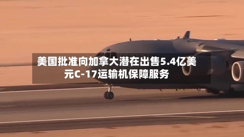 美国批准向加拿大潜在出售5.4亿美元C-17运输机保障服务-第2张图片
