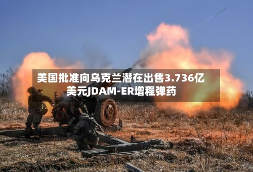 美国批准向乌克兰潜在出售3.736亿美元JDAM-ER增程弹药-第2张图片