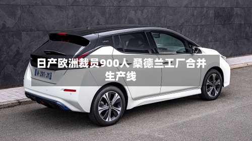 日产欧洲裁员900人 桑德兰工厂合并生产线