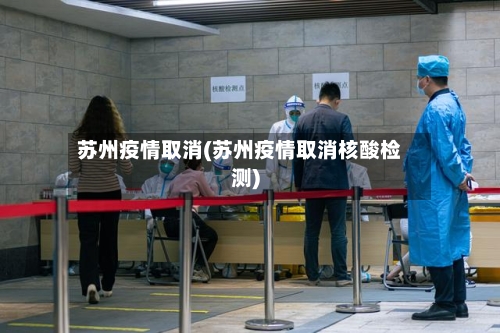 苏州疫情取消(苏州疫情取消核酸检测)-第2张图片