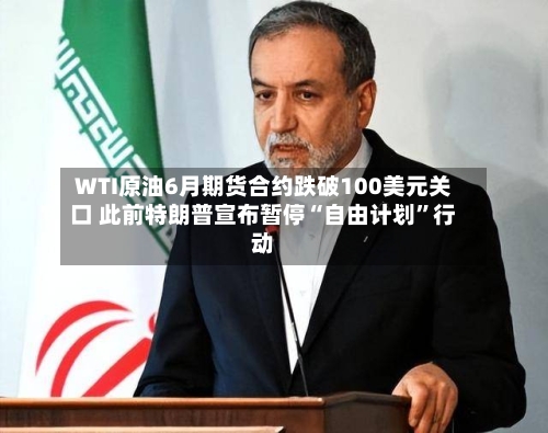 WTI原油6月期货合约跌破100美元关口 此前特朗普宣布暂停“自由计划”行动-第2张图片