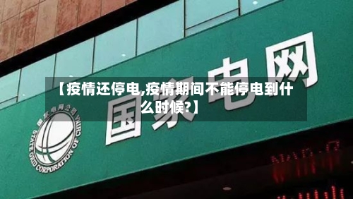 【疫情还停电,疫情期间不能停电到什么时候?】