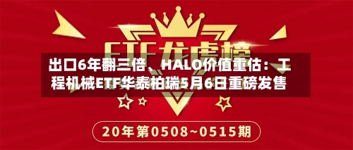 出口6年翻三倍、HALO价值重估：工程机械ETF华泰柏瑞5月6日重磅发售-第2张图片