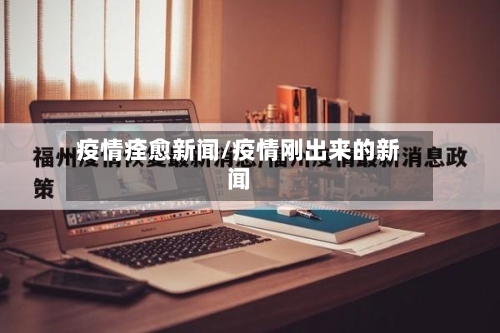 疫情痊愈新闻/疫情刚出来的新闻-第2张图片