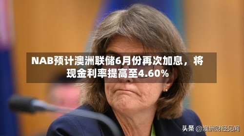 NAB预计澳洲联储6月份再次加息，将现金利率提高至4.60%-第2张图片