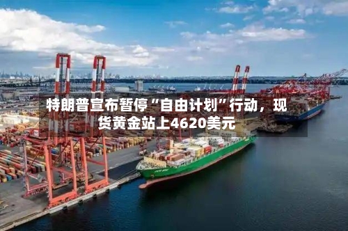 特朗普宣布暂停“自由计划	”行动	，现货黄金站上4620美元-第2张图片