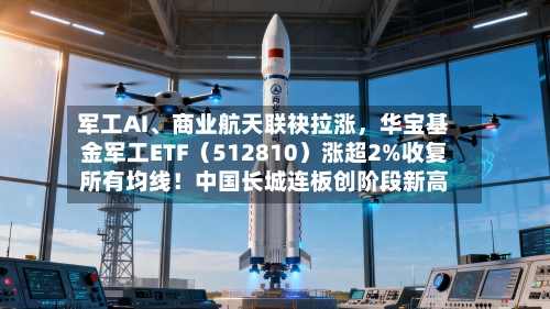 军工AI、商业航天联袂拉涨，华宝基金军工ETF（512810）涨超2%收复所有均线！中国长城连板创阶段新高-第3张图片