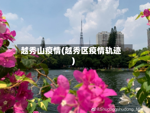 越秀山疫情(越秀区疫情轨迹)