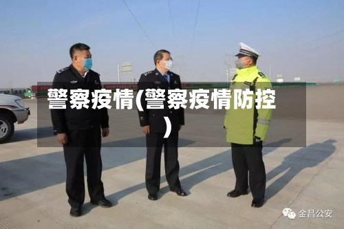 警察疫情(警察疫情防控)-第2张图片