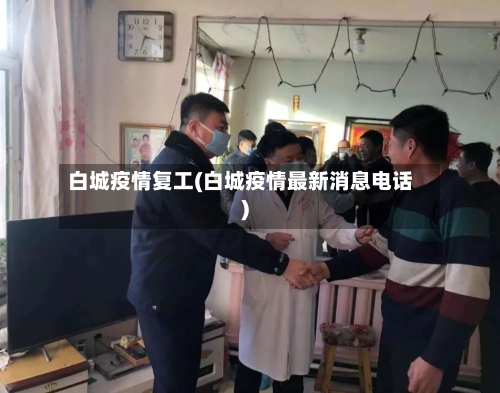 白城疫情复工(白城疫情最新消息电话)-第2张图片