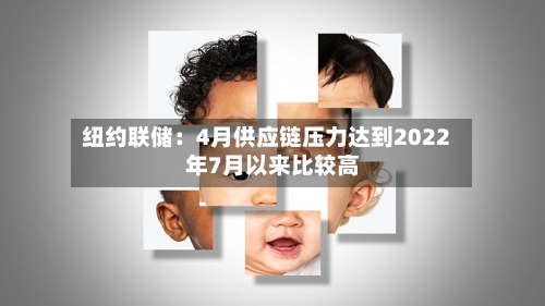 纽约联储：4月供应链压力达到2022年7月以来比较高-第2张图片