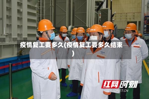 疫情复工要多久(疫情复工要多久结束)