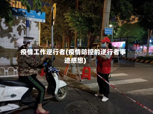 疫情工作逆行者(疫情防控的逆行者事迹感想)