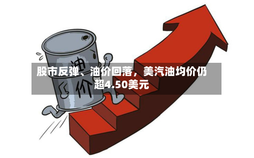 股市反弹、油价回落	，美汽油均价仍超4.50美元-第2张图片