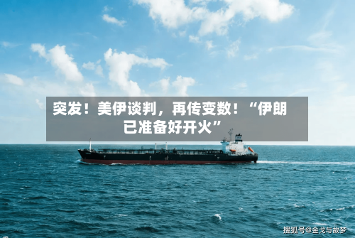 突发！美伊谈判，再传变数！“伊朗已准备好开火”-第2张图片