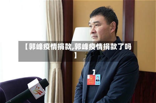 【郭峰疫情捐款,郭峰疫情捐款了吗】