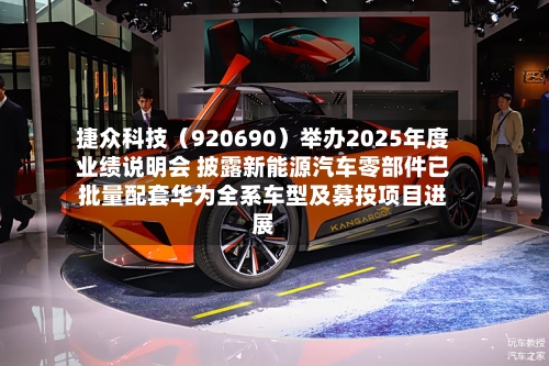 捷众科技（920690）举办2025年度业绩说明会 披露新能源汽车零部件已批量配套华为全系车型及募投项目进展