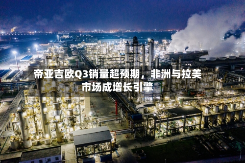 帝亚吉欧Q3销量超预期，非洲与拉美市场成增长引擎-第2张图片