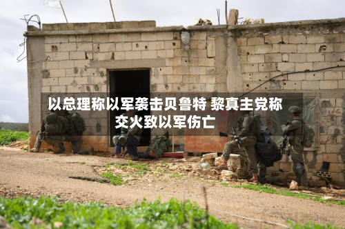 以总理称以军袭击贝鲁特 黎真主党称交火致以军伤亡