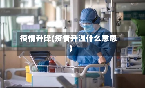 疫情升降(疫情升温什么意思)-第2张图片