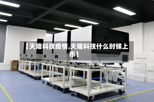 【天隆科技疫情,天隆科技什么时候上市】