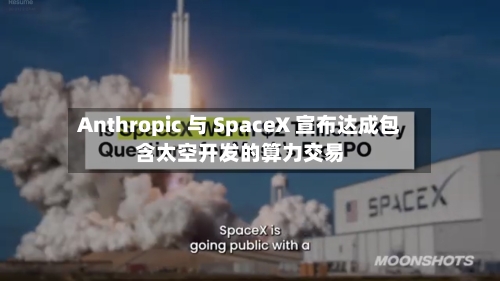Anthropic 与 SpaceX 宣布达成包含太空开发的算力交易-第2张图片